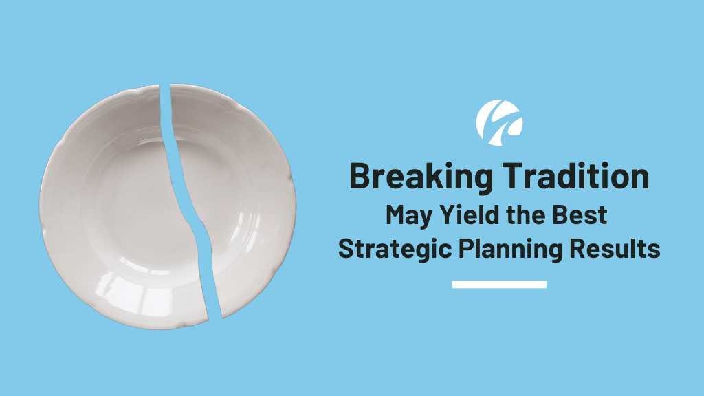 Breaking Tradition May Yield the Best Strategic Planning Results