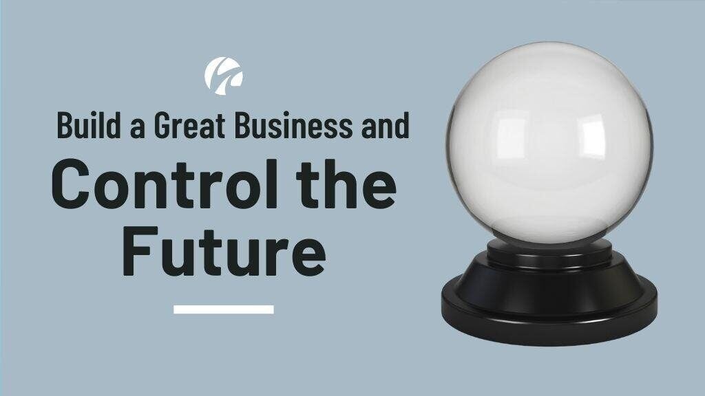 Build a Great Business and Your Firm Controls the Future