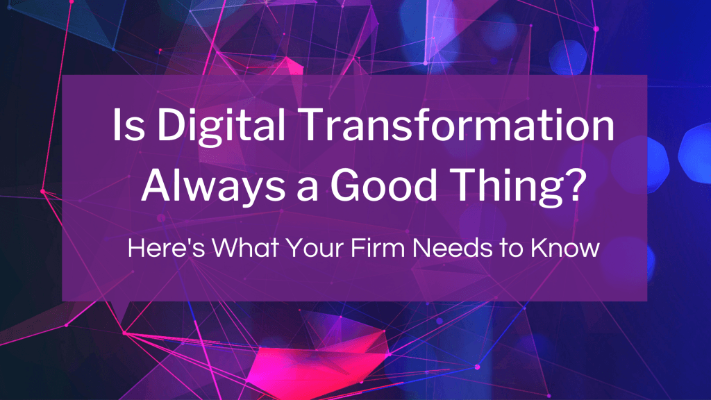 Is Digital Transformation a Good Thing? Here’s What Your Firm Needs to Know